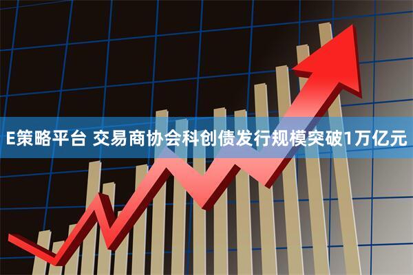 E策略平台 交易商协会科创债发行规模突破1万亿元