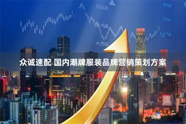 众诚速配 国内潮牌服装品牌营销策划方案