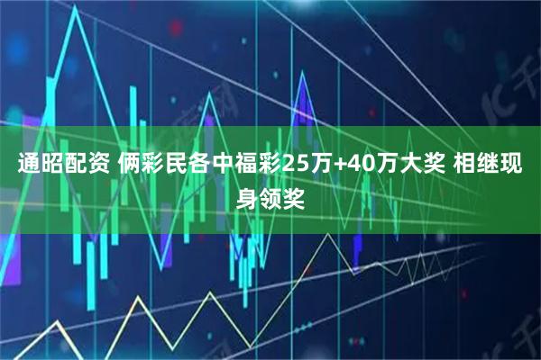 通昭配资 俩彩民各中福彩25万+40万大奖 相继现身领奖