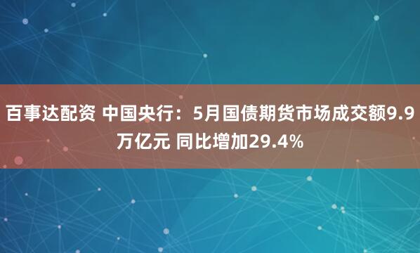 百事达配资 中国央行：5月国债期货市场成交额9.9万亿元 同比增加29.4%