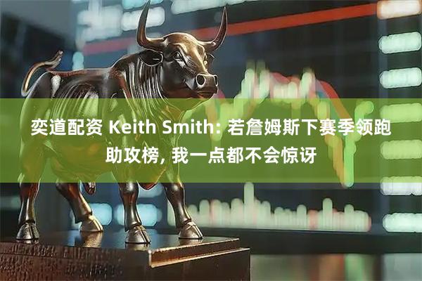 奕道配资 Keith Smith: 若詹姆斯下赛季领跑助攻榜, 我一点都不会惊讶