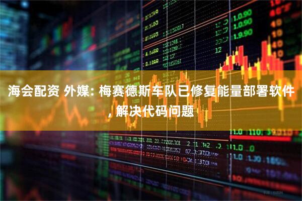 海会配资 外媒: 梅赛德斯车队已修复能量部署软件, 解决代码问题